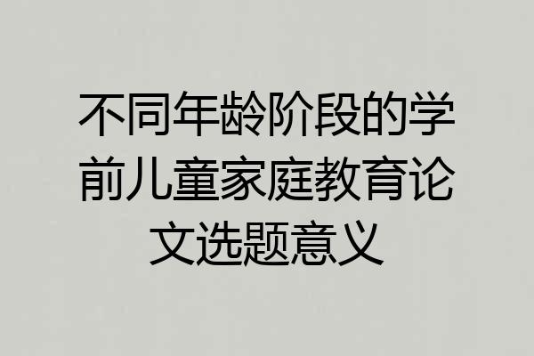 不同年龄阶段的学前儿童家庭教育论文选题意义
