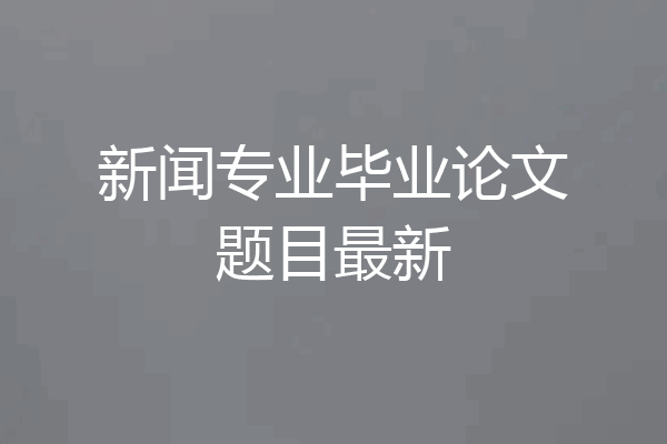 新闻专业毕业论文题目最新