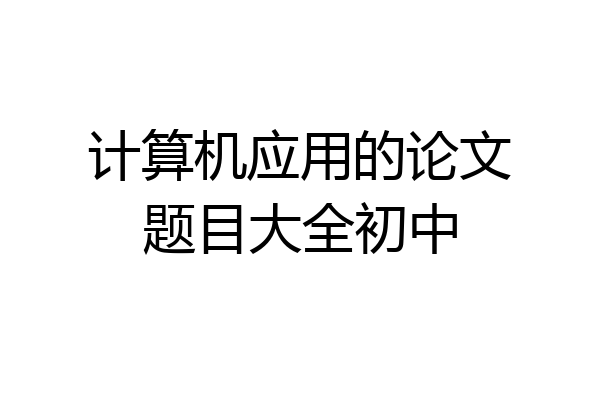 计算机应用的论文题目大全初中
