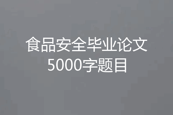 食品安全毕业论文5000字题目