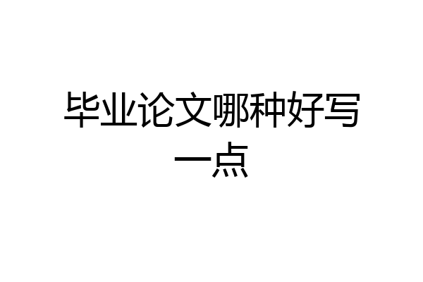毕业论文哪种好写一点