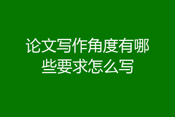 论文写作角度有哪些要求怎么写