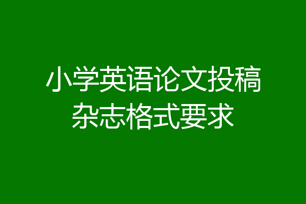 小学英语论文投稿杂志格式要求