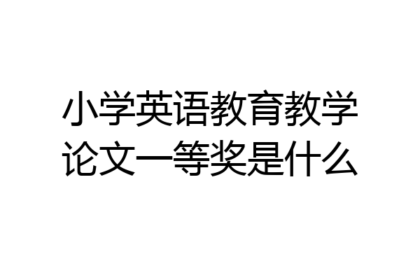 小学英语教育教学论文一等奖是什么