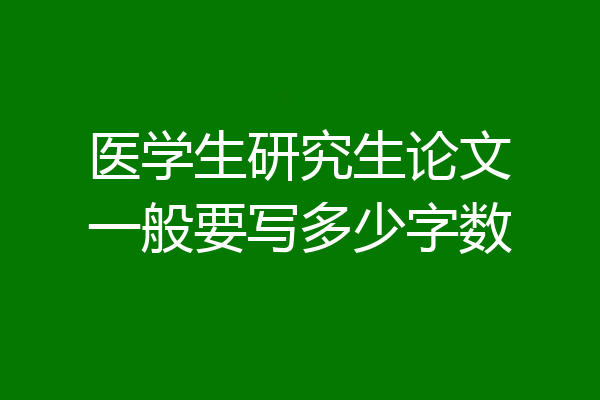 医学生研究生论文一般要写多少字数