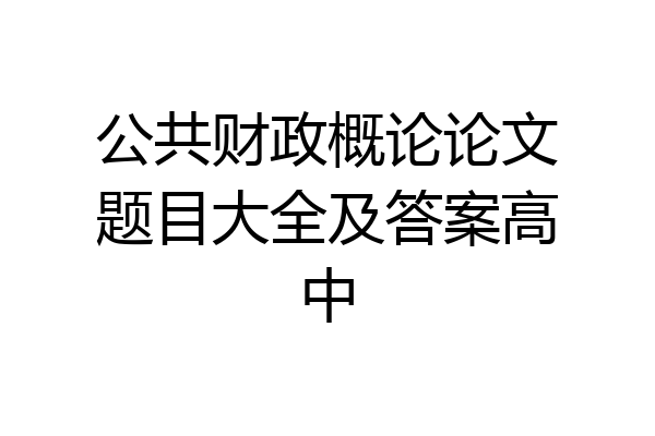 公共财政概论论文题目大全及答案高中