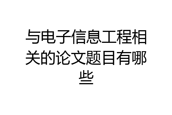 与电子信息工程相关的论文题目有哪些