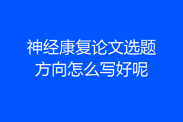 神经康复论文选题方向怎么写好呢