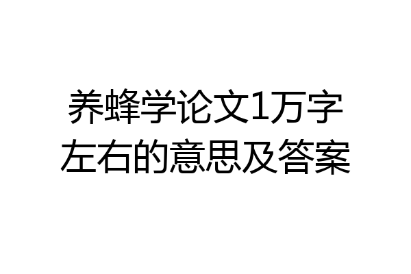 养蜂学论文1万字左右的意思及答案