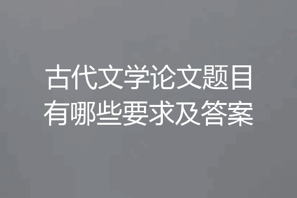 古代文学论文题目有哪些要求及答案