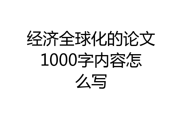 经济全球化的论文1000字内容怎么写