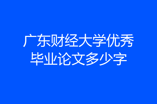 广东财经大学优秀毕业论文多少字
