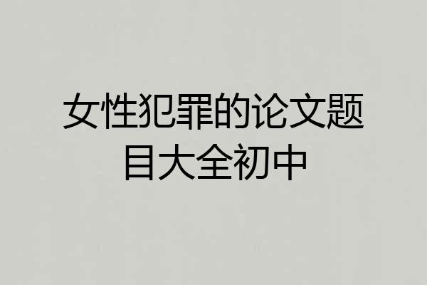 女性犯罪的论文题目大全初中