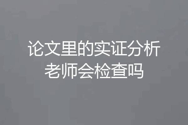 论文里的实证分析老师会检查吗
