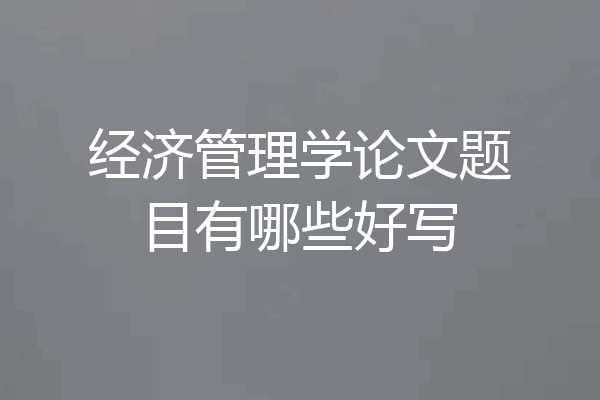 经济管理学论文题目有哪些好写
