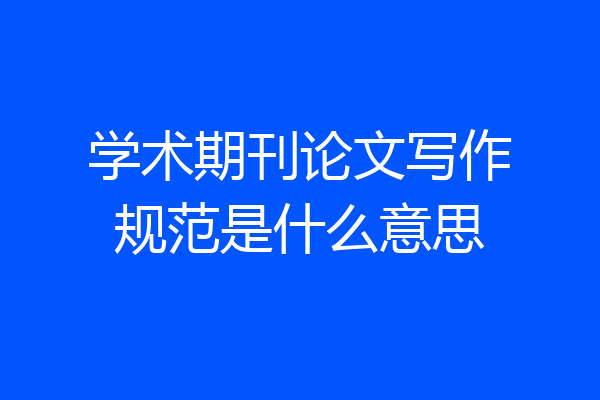 学术期刊论文写作规范是什么意思