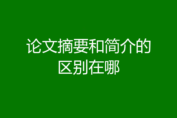 论文摘要和简介的区别在哪
