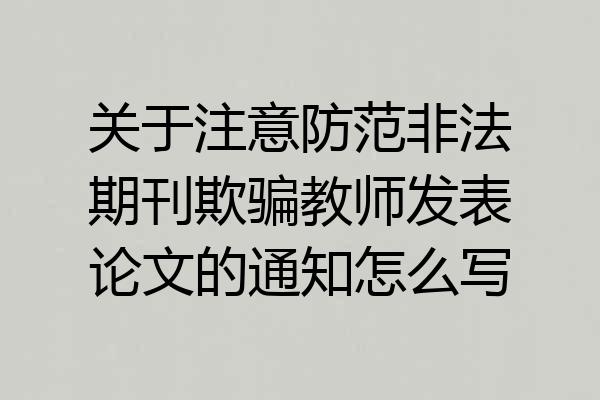 关于注意防范非法期刊欺骗教师发表论文的通知怎么写