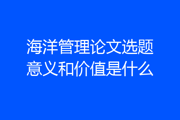 海洋管理论文选题意义和价值是什么
