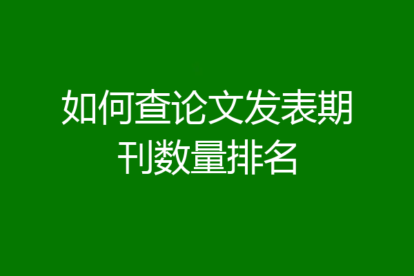 如何查论文发表期刊数量排名