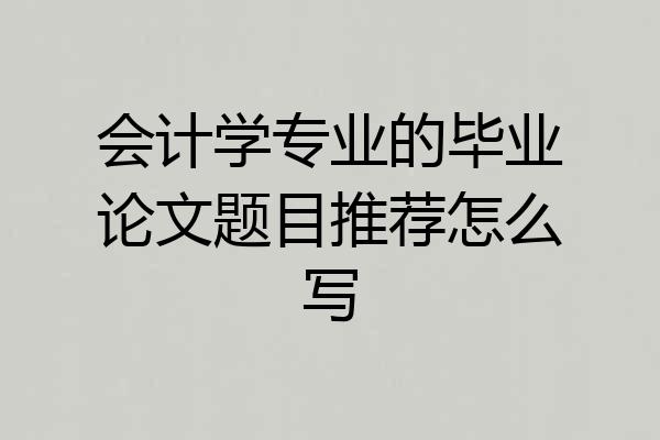 会计学专业的毕业论文题目推荐怎么写