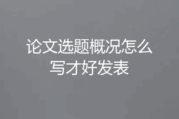论文选题概况怎么写才好发表