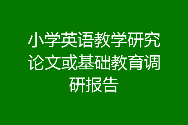 小学英语教学研究论文或基础教育调研报告