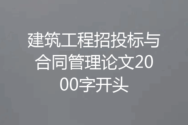 建筑工程招投标与合同管理论文2000字开头