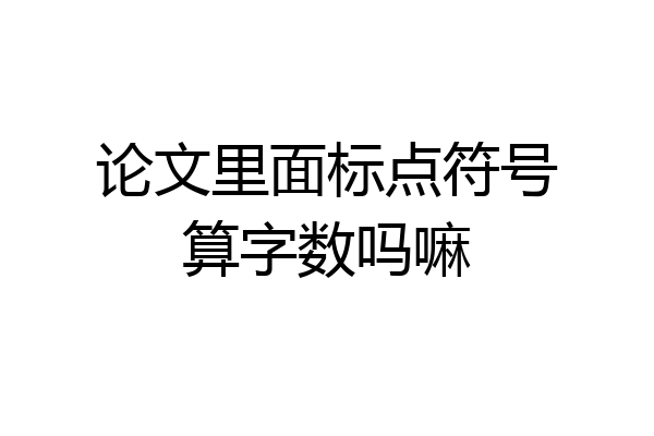 论文里面标点符号算字数吗嘛