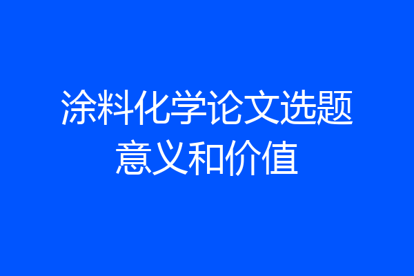 涂料化学论文选题意义和价值