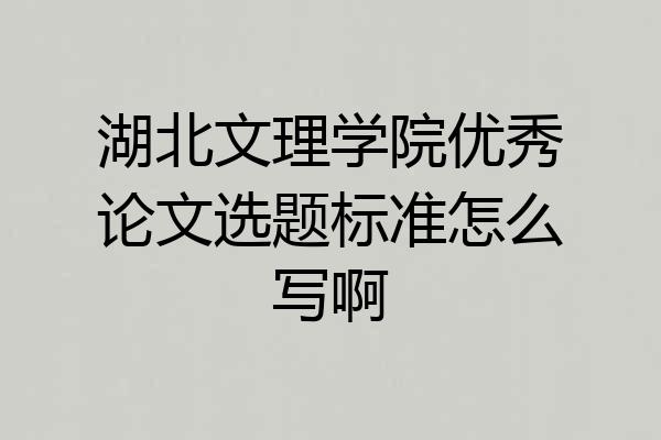 湖北文理学院优秀论文选题标准怎么写啊