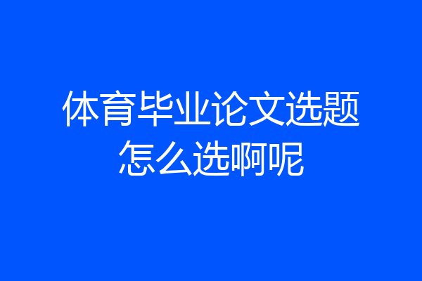 体育毕业论文选题怎么选啊呢