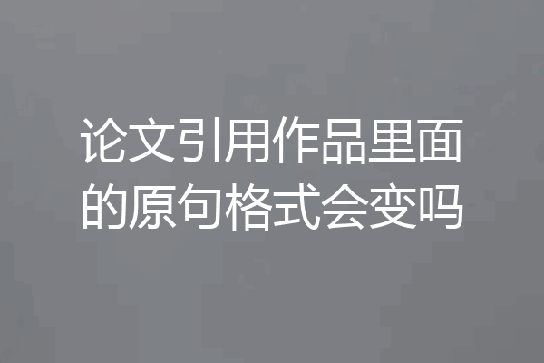 论文引用作品里面的原句格式会变吗