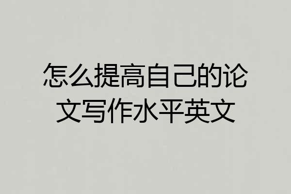 怎么提高自己的论文写作水平英文