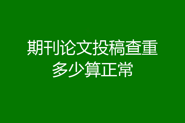 期刊论文投稿查重多少算正常