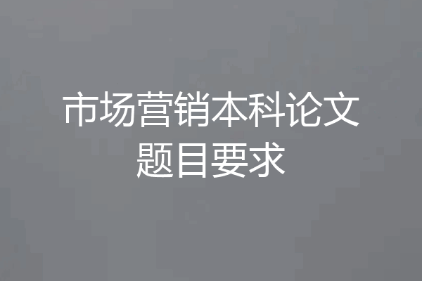 市场营销本科论文题目要求