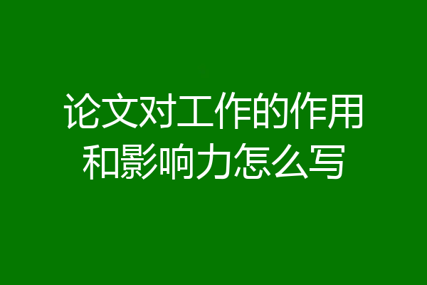 论文对工作的作用和影响力怎么写