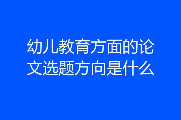 幼儿教育方面的论文选题方向是什么