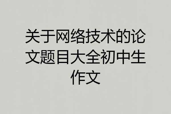 关于网络技术的论文题目大全初中生作文