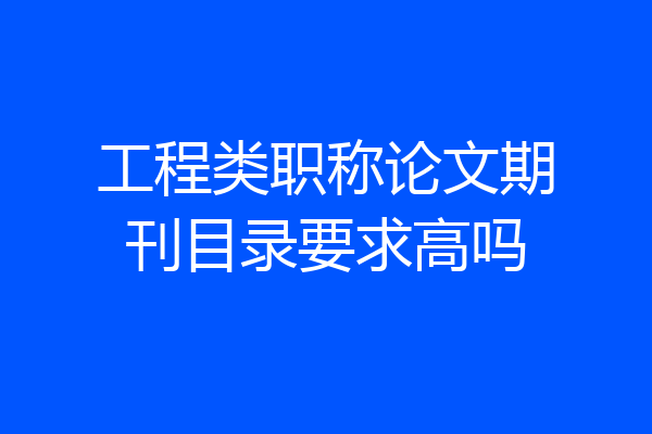 工程类职称论文期刊目录要求高吗