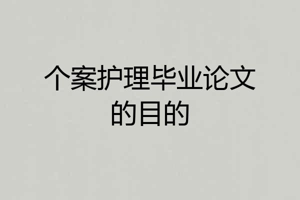 个案护理毕业论文的目的