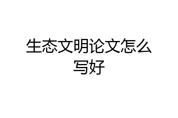 生态文明论文怎么写好