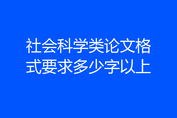 社会科学类论文格式要求多少字以上