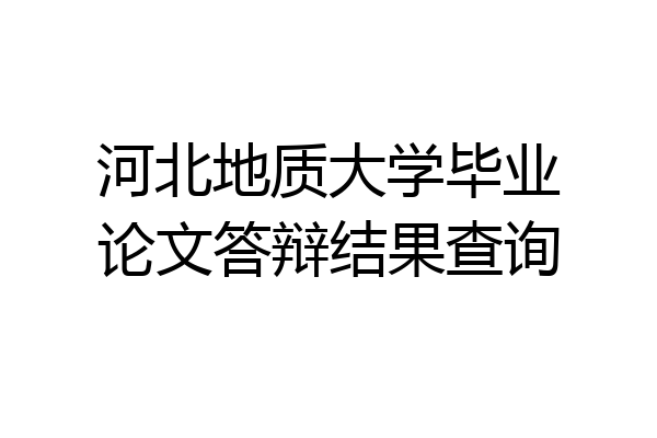 河北地质大学毕业论文答辩结果查询