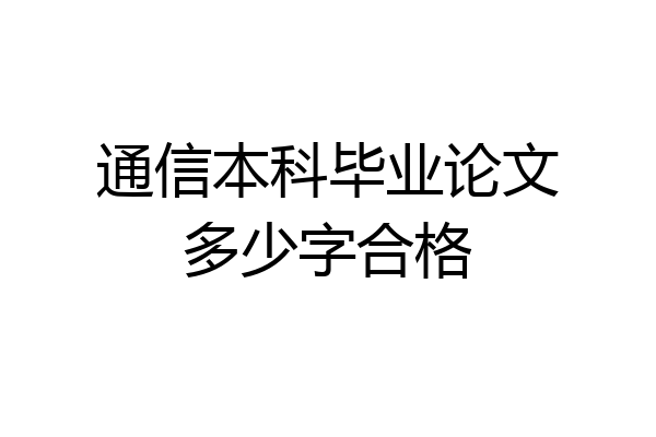 通信本科毕业论文多少字合格