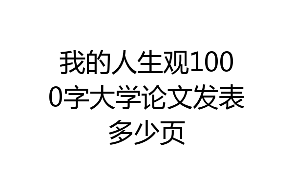 我的人生观1000字大学论文发表多少页