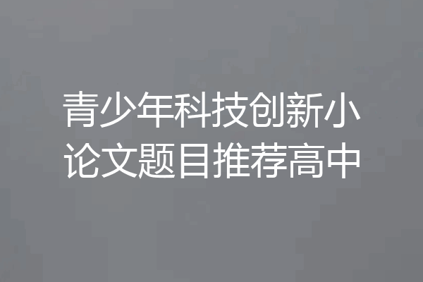 青少年科技创新小论文题目推荐高中