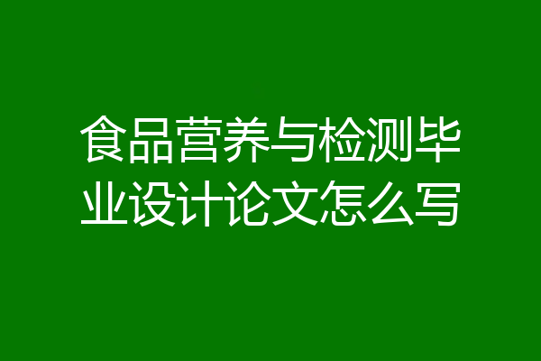 食品营养与检测毕业设计论文怎么写