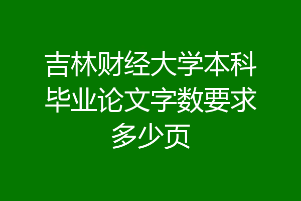 吉林财经大学本科毕业论文字数要求多少页
