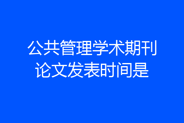 公共管理学术期刊论文发表时间是